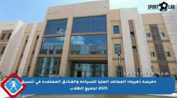 «فرصة ذهبية» المعاهد العليا للسياحة والفنادق المعتمدة في تنسيق 2025 لجميع الطلاب